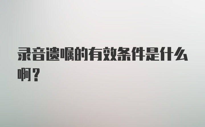 录音遗嘱的有效条件是什么啊？