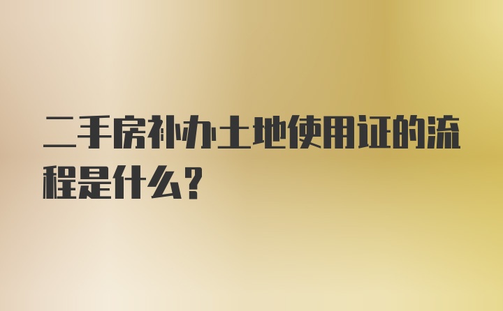 二手房补办土地使用证的流程是什么？