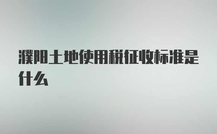 濮阳土地使用税征收标准是什么