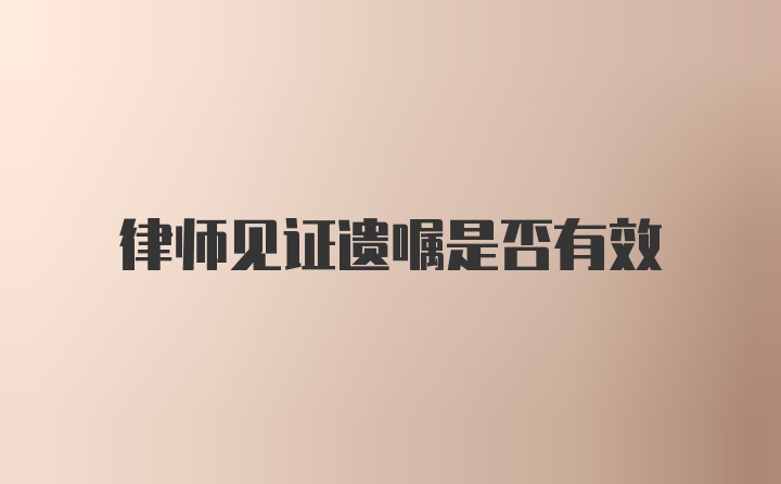 律师见证遗嘱是否有效