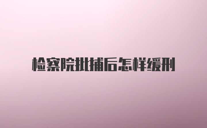 检察院批捕后怎样缓刑