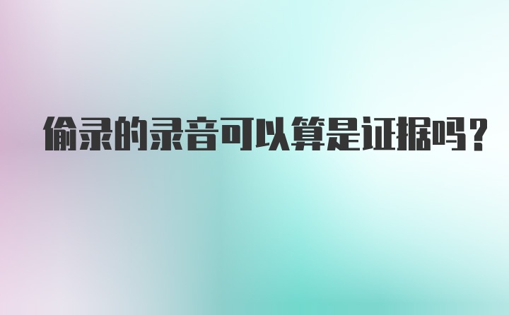 偷录的录音可以算是证据吗？