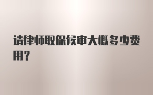 请律师取保候审大概多少费用？