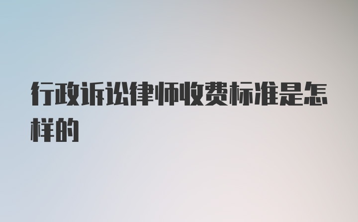 行政诉讼律师收费标准是怎样的