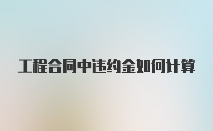 工程合同中违约金如何计算