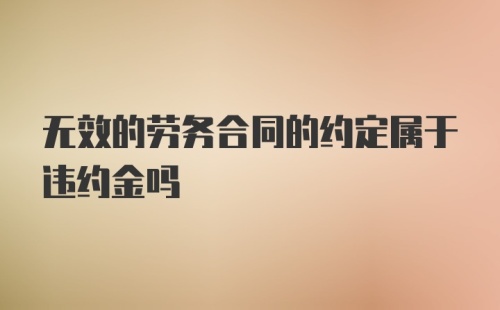 无效的劳务合同的约定属于违约金吗