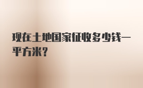 现在土地国家征收多少钱一平方米?