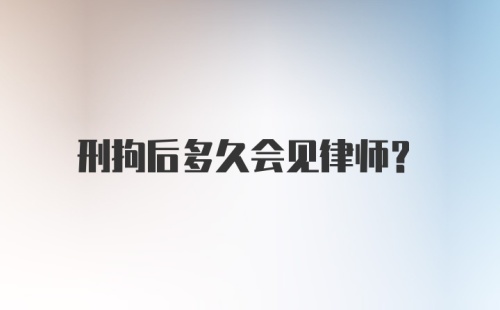 刑拘后多久会见律师?