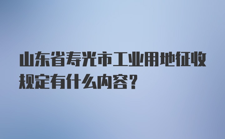 山东省寿光市工业用地征收规定有什么内容？