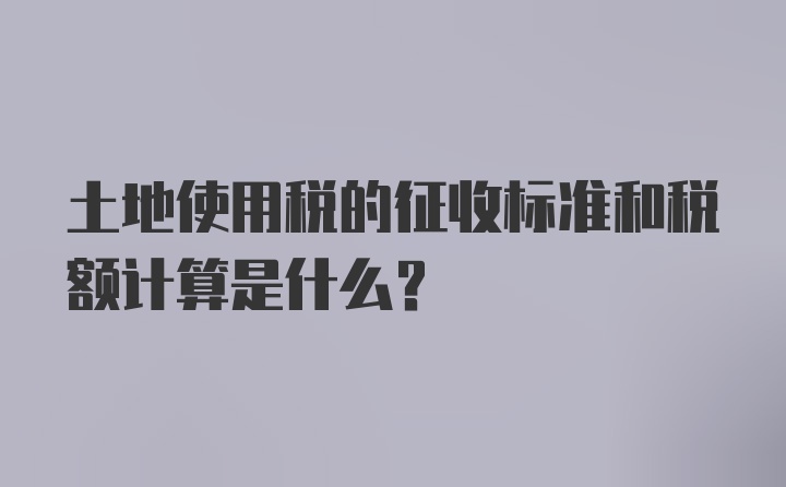 土地使用税的征收标准和税额计算是什么？