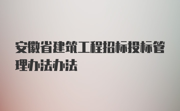 安徽省建筑工程招标投标管理办法办法