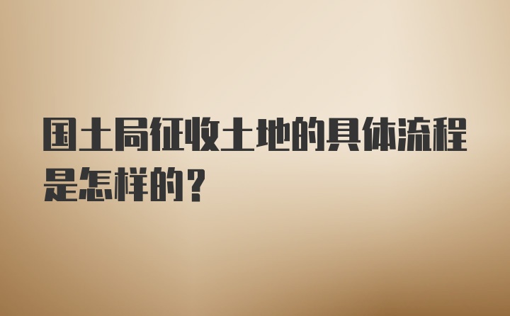 国土局征收土地的具体流程是怎样的？