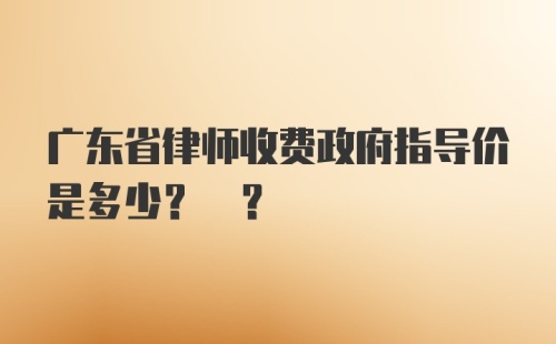 广东省律师收费政府指导价是多少? ？