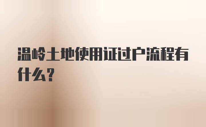 温岭土地使用证过户流程有什么？