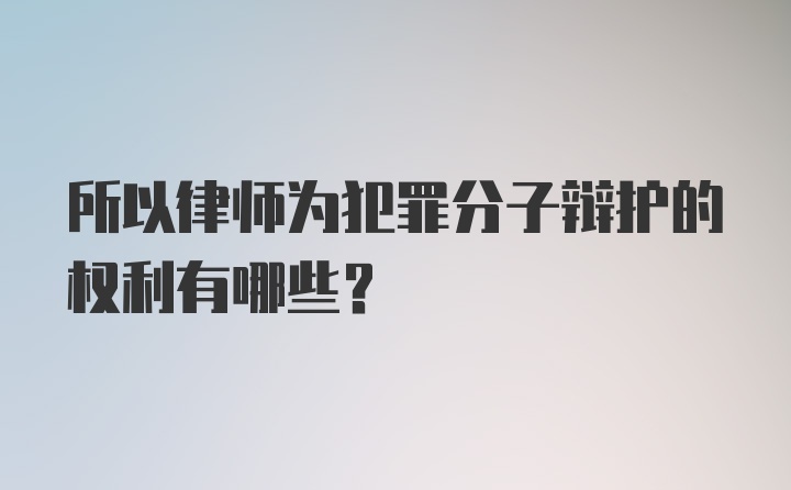 所以律师为犯罪分子辩护的权利有哪些？