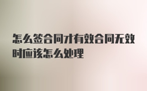 怎么签合同才有效合同无效时应该怎么处理