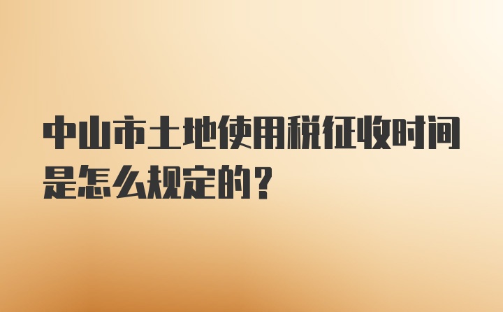 中山市土地使用税征收时间是怎么规定的？