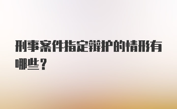 刑事案件指定辩护的情形有哪些?