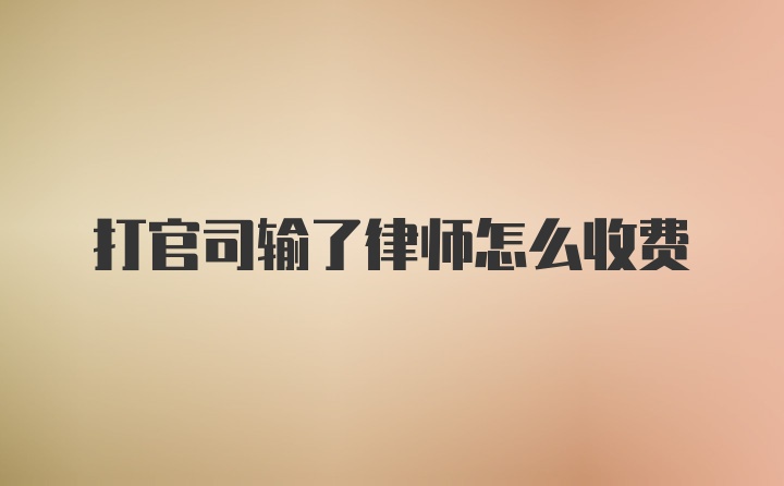 打官司输了律师怎么收费