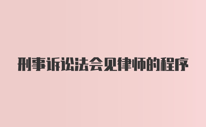 刑事诉讼法会见律师的程序