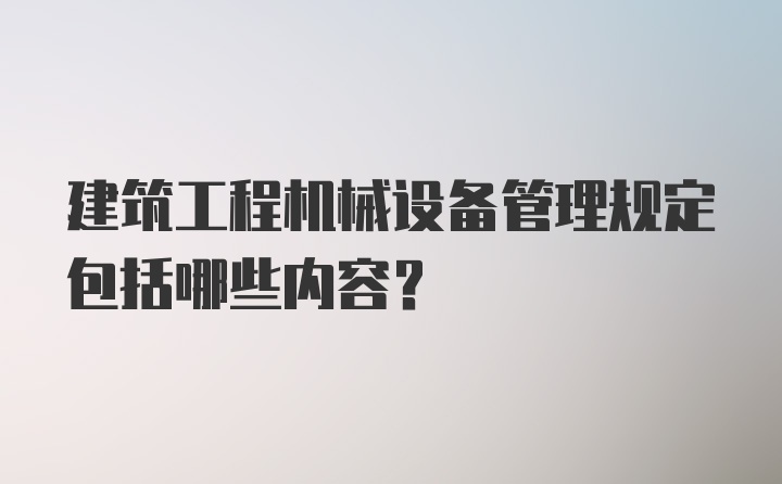 建筑工程机械设备管理规定包括哪些内容？