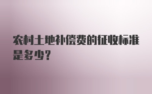 农村土地补偿费的征收标准是多少？