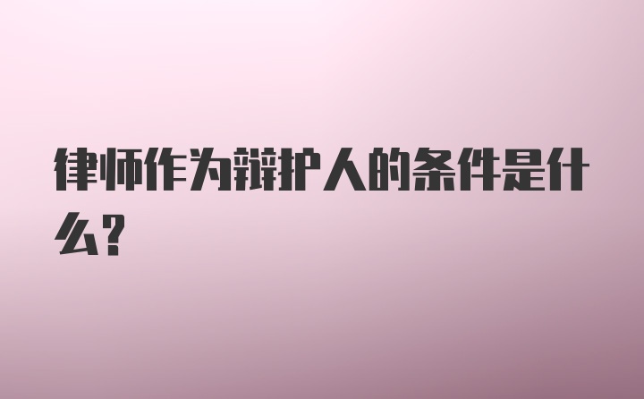 律师作为辩护人的条件是什么？