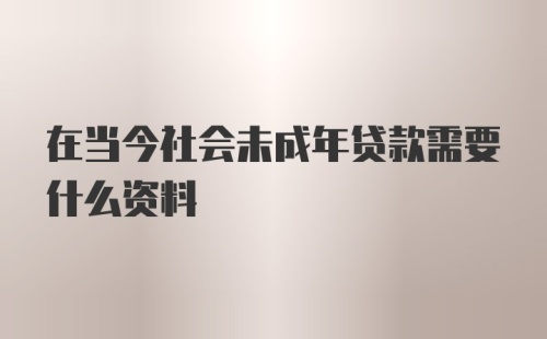 在当今社会未成年贷款需要什么资料