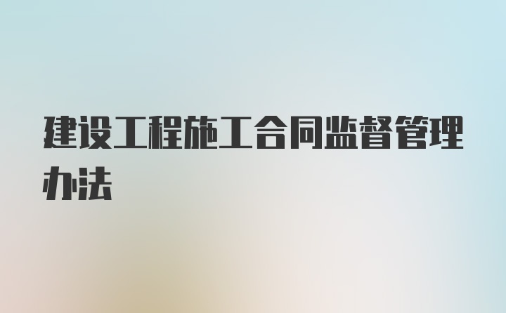 建设工程施工合同监督管理办法