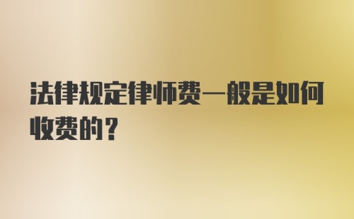 法律规定律师费一般是如何收费的？