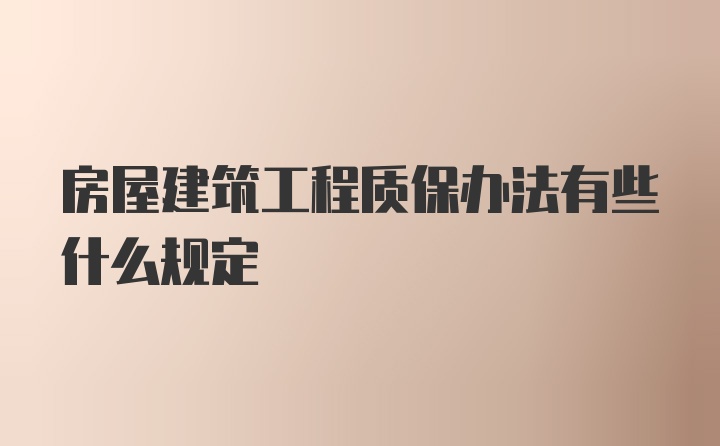 房屋建筑工程质保办法有些什么规定