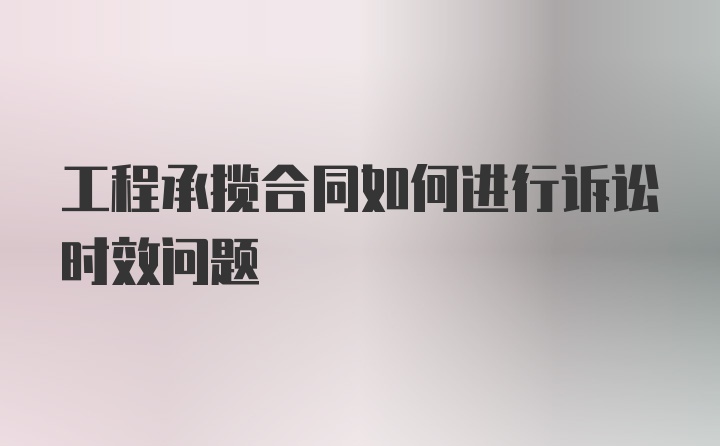 工程承揽合同如何进行诉讼时效问题