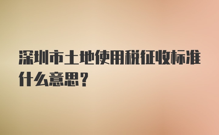 深圳市土地使用税征收标准什么意思？