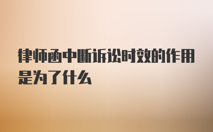 律师函中断诉讼时效的作用是为了什么