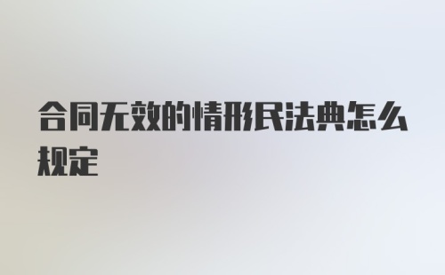 合同无效的情形民法典怎么规定