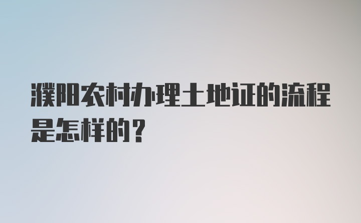 濮阳农村办理土地证的流程是怎样的？