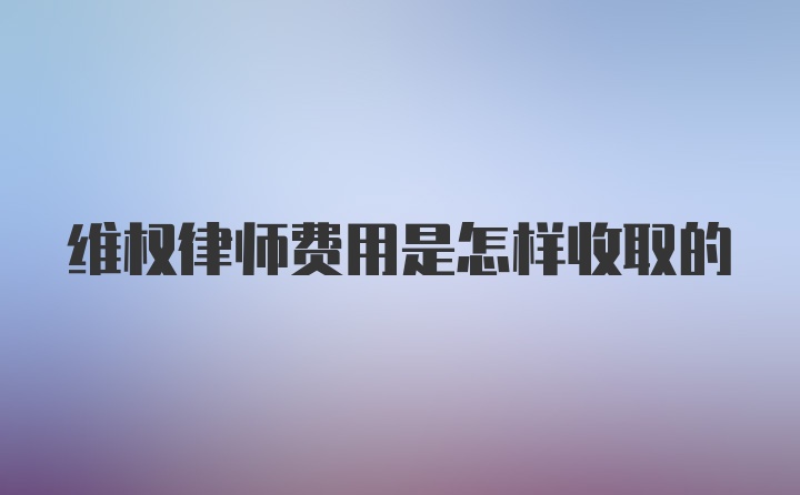 维权律师费用是怎样收取的