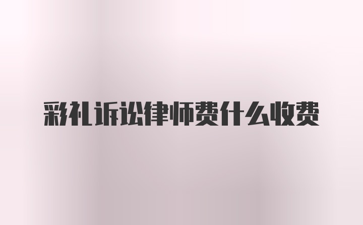 彩礼诉讼律师费什么收费