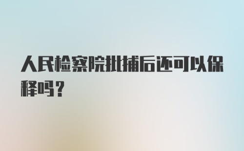 人民检察院批捕后还可以保释吗?