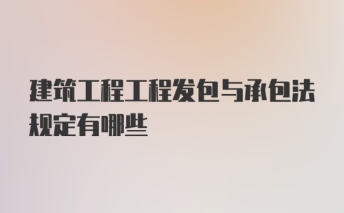 建筑工程工程发包与承包法规定有哪些