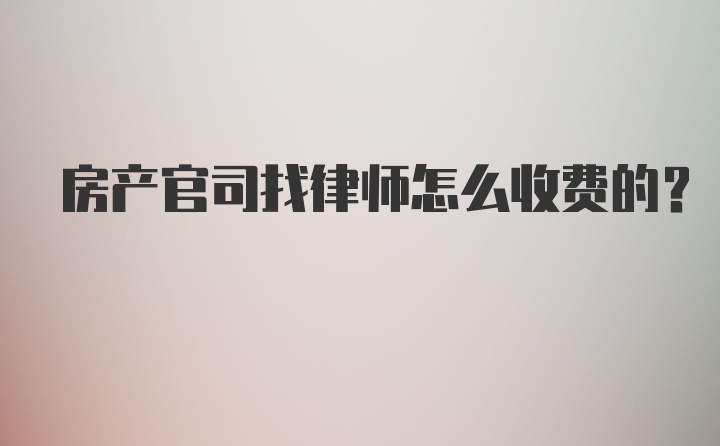 房产官司找律师怎么收费的？