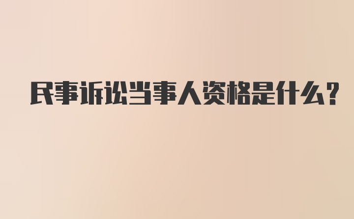 民事诉讼当事人资格是什么？