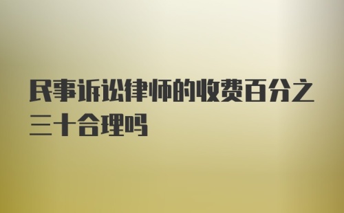 民事诉讼律师的收费百分之三十合理吗