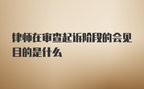 律师在审查起诉阶段的会见目的是什么