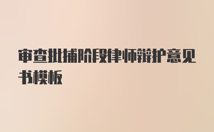 审查批捕阶段律师辩护意见书模板