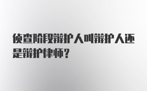 侦查阶段辩护人叫辩护人还是辩护律师？