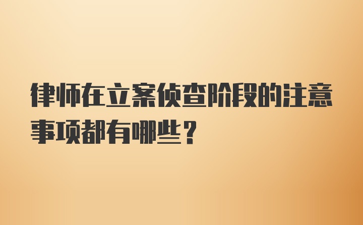 律师在立案侦查阶段的注意事项都有哪些？