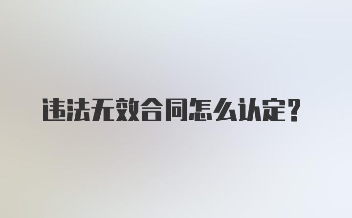 违法无效合同怎么认定？