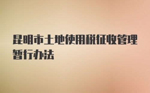 昆明市土地使用税征收管理暂行办法