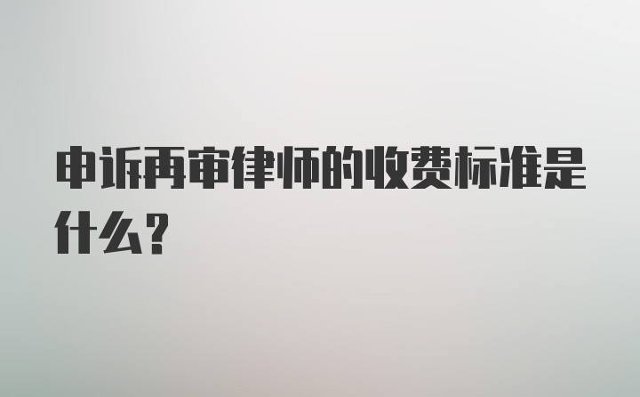 申诉再审律师的收费标准是什么？